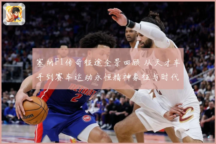 塞纳F1传奇征途全景回顾 从天才车手到赛车运动永恒精神象征与时代影响