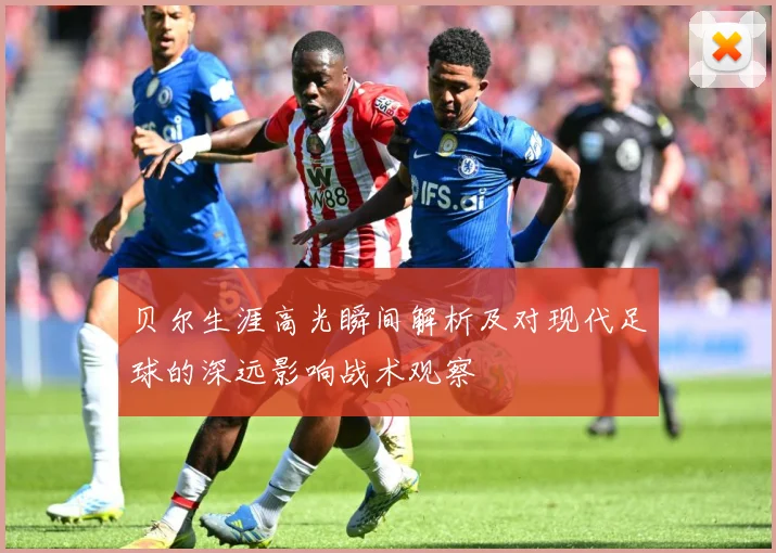 贝尔生涯高光瞬间解析及对现代足球的深远影响战术观察
