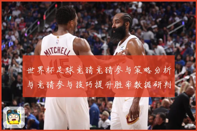世界杯足球竞猜竞猜参与策略分析与竞猜参与技巧提升胜率数据研判