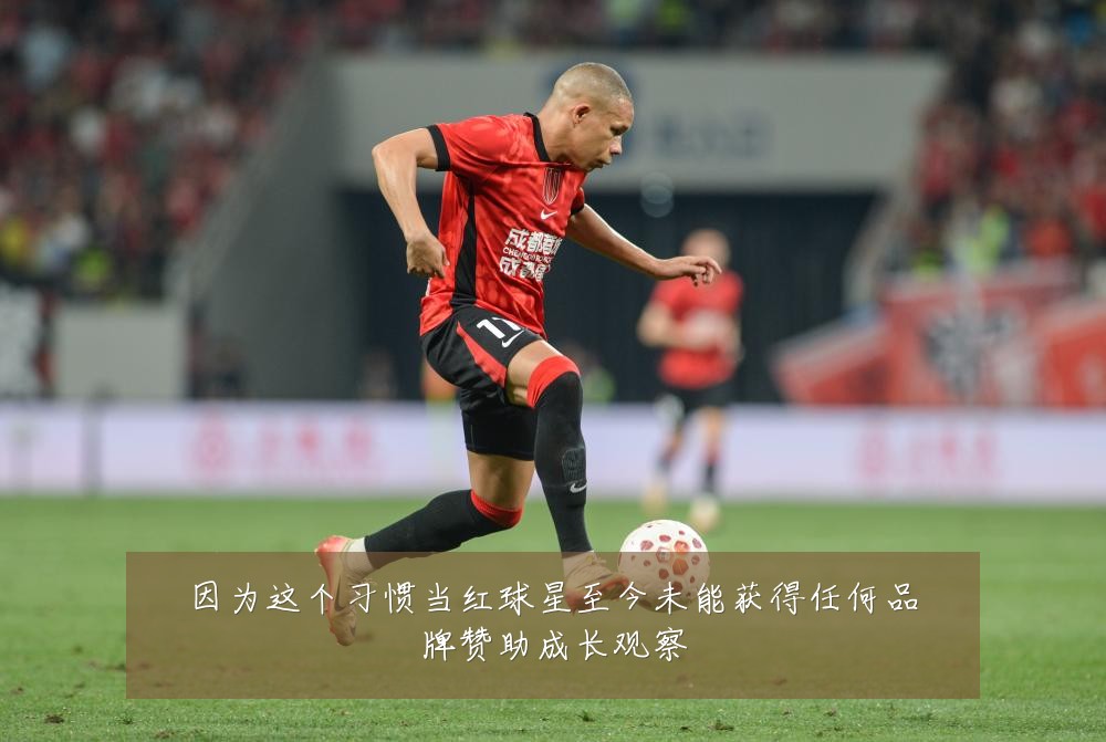 因为这个习惯当红球星至今未能获得任何品牌赞助成长观察