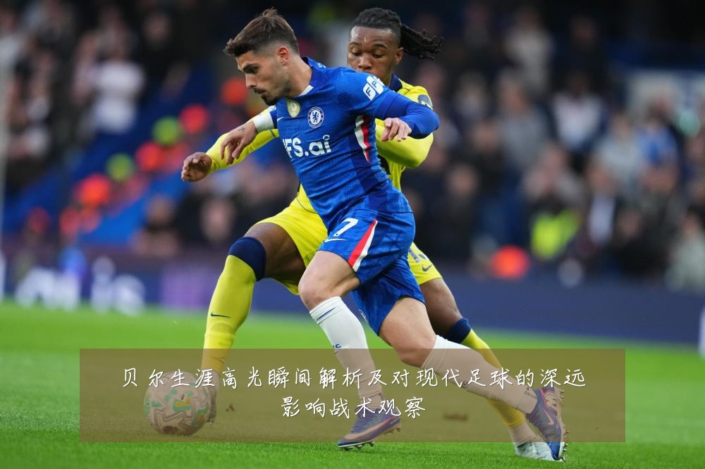 贝尔生涯高光瞬间解析及对现代足球的深远影响战术观察