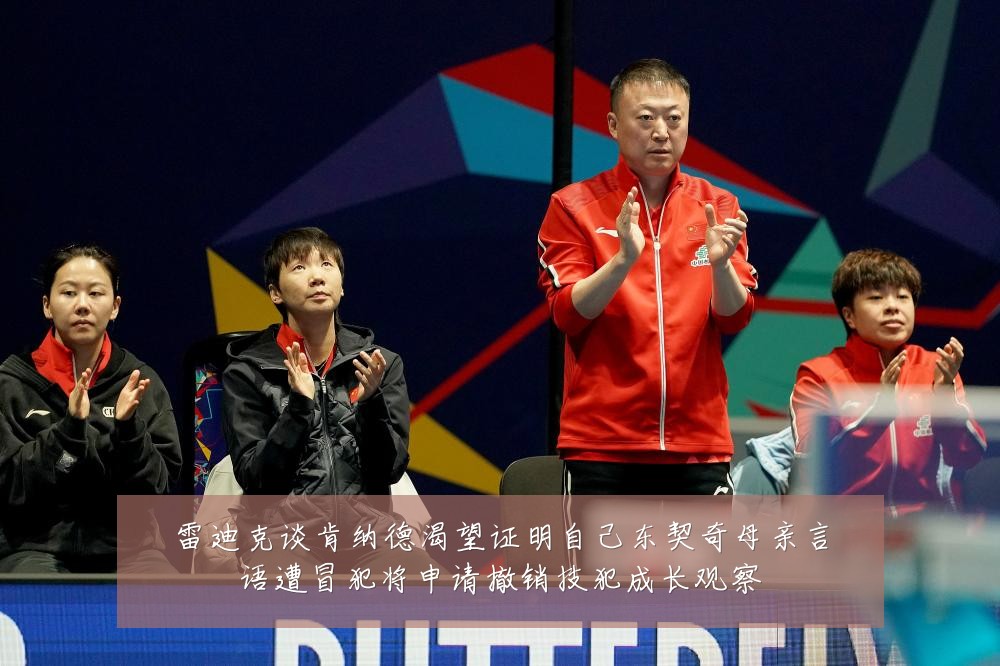 雷迪克谈肯纳德渴望证明自己东契奇母亲言语遭冒犯将申请撤销技犯成长观察