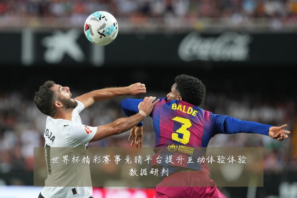 世界杯精彩赛事竞猜平台提升互动体验体验数据研判